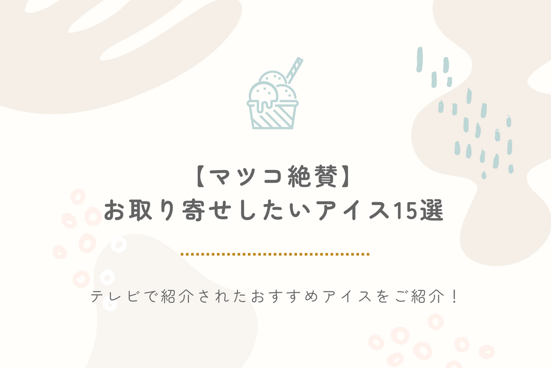 【マツコ絶賛】お取り寄せしたいアイス15選｜テレビで紹介されたおすすめアイスをご紹介！